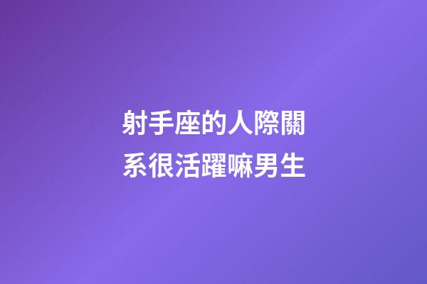 射手座的人際關系很活躍嘛男生-第1張-星座運勢-玄機派