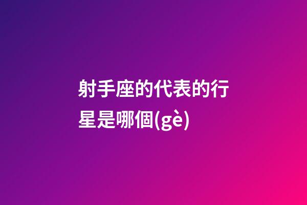 射手座的代表的行星是哪個(gè)-第1張-星座運(yùn)勢(shì)-玄機(jī)派