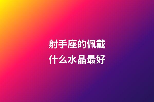 射手座的佩戴什么水晶最好-第1張-星座運(yùn)勢-玄機(jī)派