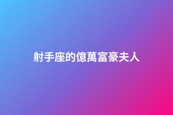 射手座的億萬富豪夫人-第1張-星座運勢-玄機派