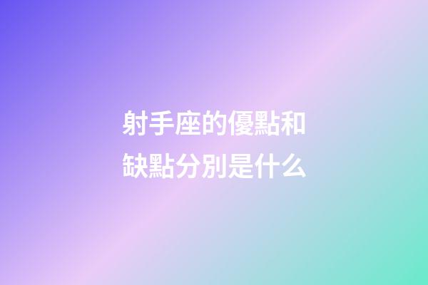 射手座的優點和缺點分別是什么-第1張-星座運勢-玄機派