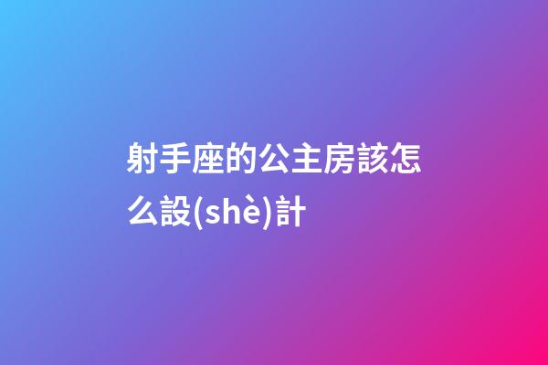 射手座的公主房該怎么設(shè)計