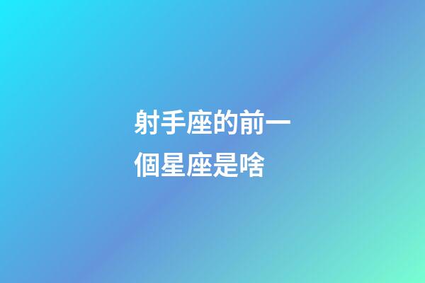 射手座的前一個星座是啥-第1張-星座運勢-玄機派