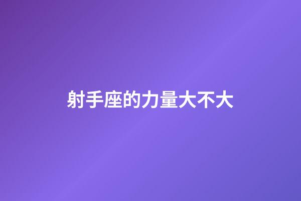 射手座的力量大不大-第1張-星座運勢-玄機派