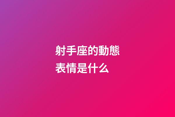 射手座的動態表情是什么-第1張-星座運勢-玄機派