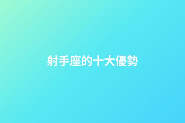 射手座的十大優勢