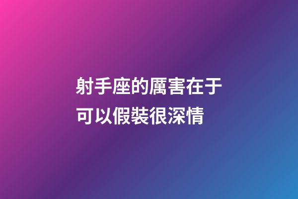 射手座的厲害在于可以假裝很深情-第1張-星座運勢-玄機派