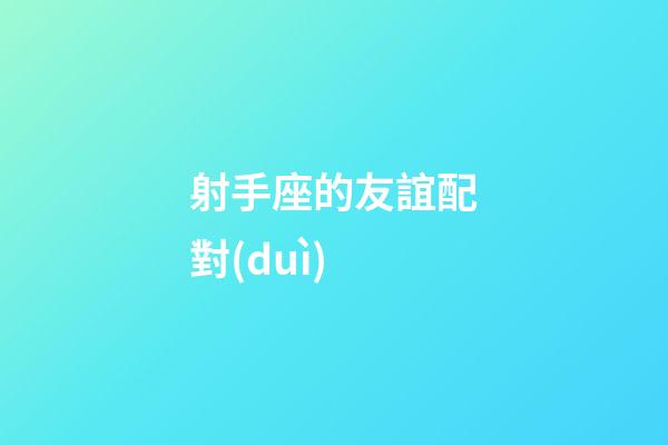 射手座的友誼配對(duì)-第1張-星座運(yùn)勢(shì)-玄機(jī)派