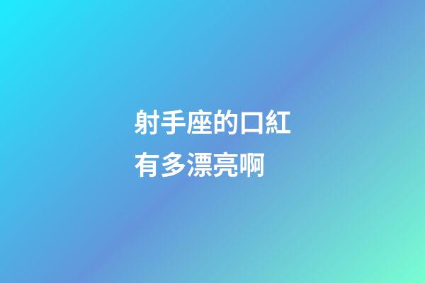 射手座的口紅有多漂亮啊-第1張-星座運勢-玄機派
