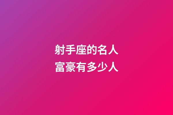 射手座的名人富豪有多少人-第1張-星座運勢-玄機派