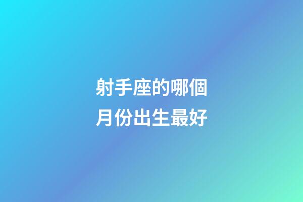 射手座的哪個月份出生最好-第1張-星座運勢-玄機派