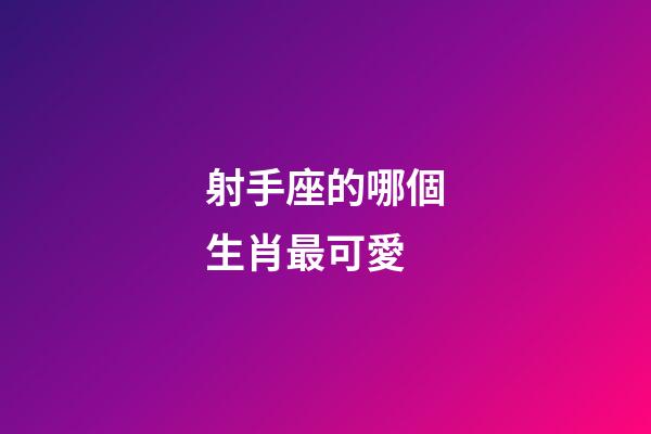 射手座的哪個生肖最可愛-第1張-星座運勢-玄機派