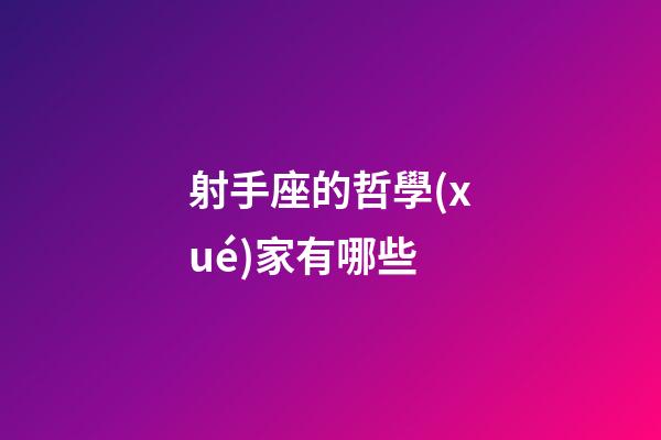 射手座的哲學(xué)家有哪些-第1張-星座運(yùn)勢(shì)-玄機(jī)派