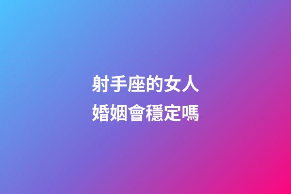 射手座的女人婚姻會穩定嗎-第1張-星座運勢-玄機派