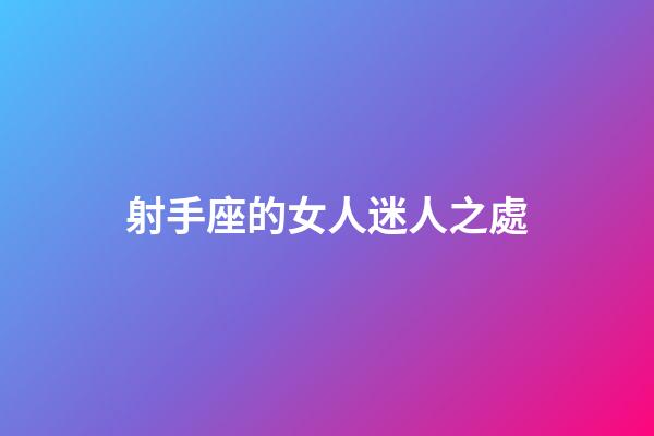 射手座的女人迷人之處-第1張-星座運(yùn)勢(shì)-玄機(jī)派