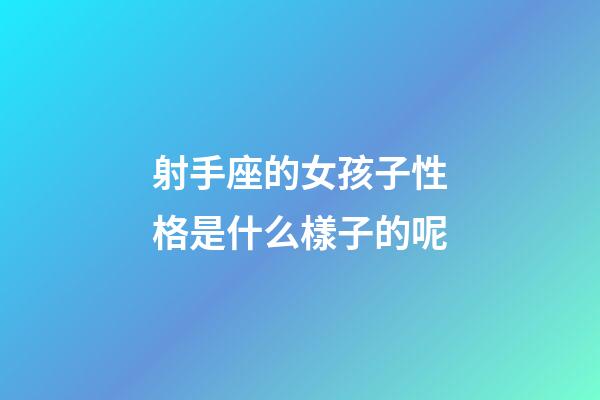 射手座的女孩子性格是什么樣子的呢-第1張-星座運勢-玄機派