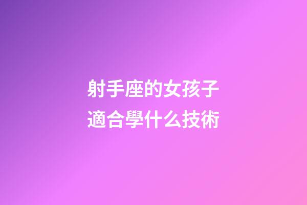 射手座的女孩子適合學什么技術-第1張-星座運勢-玄機派