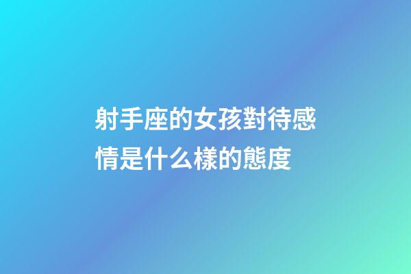 射手座的女孩對待感情是什么樣的態度-第1張-星座運勢-玄機派
