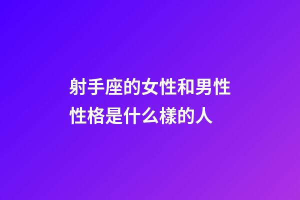 射手座的女性和男性性格是什么樣的人-第1張-星座運勢-玄機派