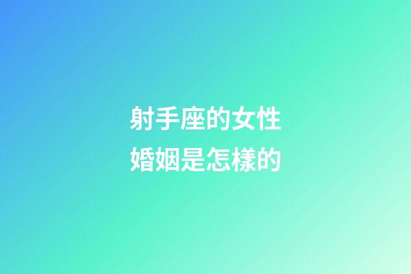 射手座的女性婚姻是怎樣的-第1張-星座運勢-玄機派