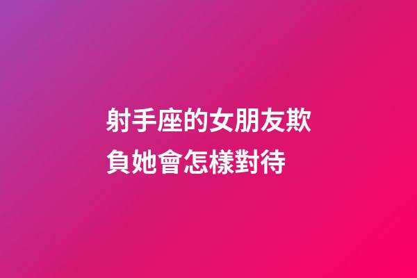 射手座的女朋友欺負她會怎樣對待-第1張-星座運勢-玄機派