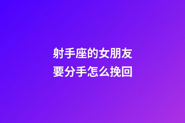 射手座的女朋友要分手怎么挽回-第1張-星座運(yùn)勢(shì)-玄機(jī)派