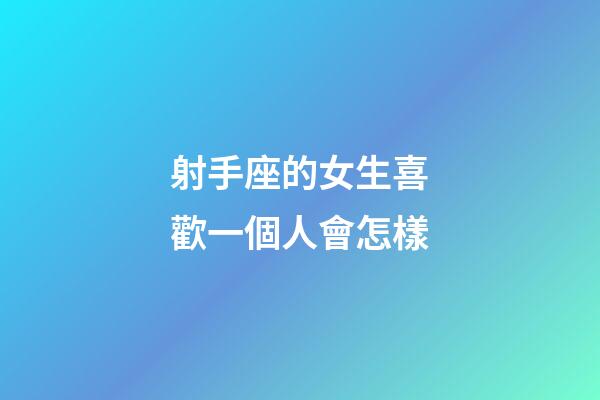 射手座的女生喜歡一個人會怎樣-第1張-星座運勢-玄機派
