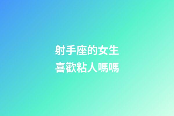 射手座的女生喜歡粘人嗎嗎-第1張-星座運勢-玄機派