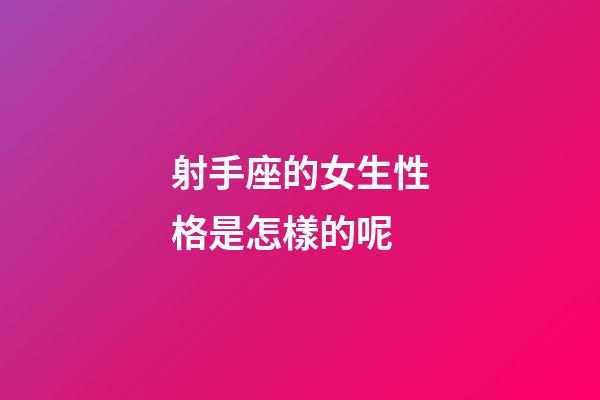 射手座的女生性格是怎樣的呢-第1張-星座運勢-玄機派