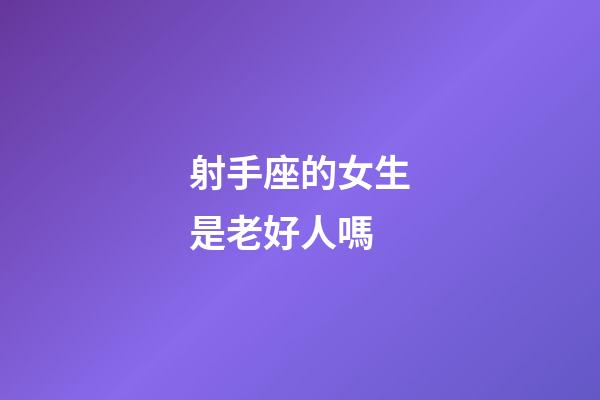 射手座的女生是老好人嗎-第1張-星座運(yùn)勢(shì)-玄機(jī)派