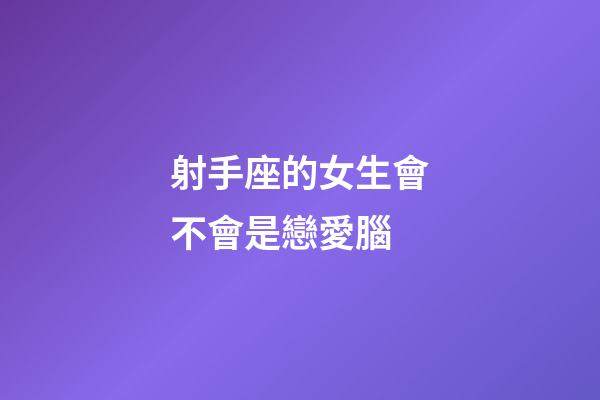 射手座的女生會不會是戀愛腦-第1張-星座運勢-玄機派