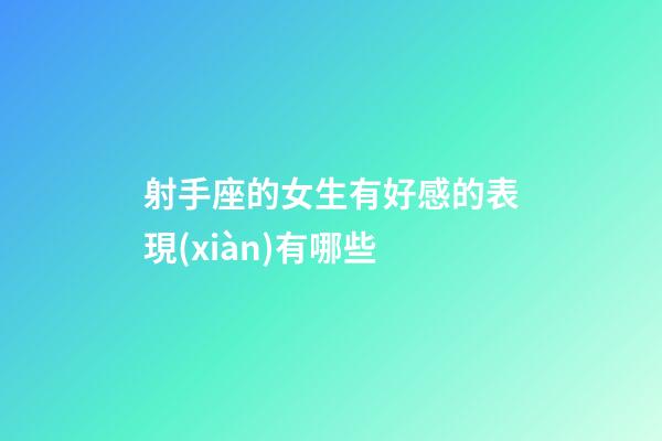 射手座的女生有好感的表現(xiàn)有哪些-第1張-星座運(yùn)勢-玄機(jī)派