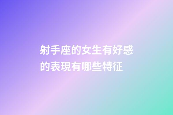 射手座的女生有好感的表現有哪些特征-第1張-星座運勢-玄機派