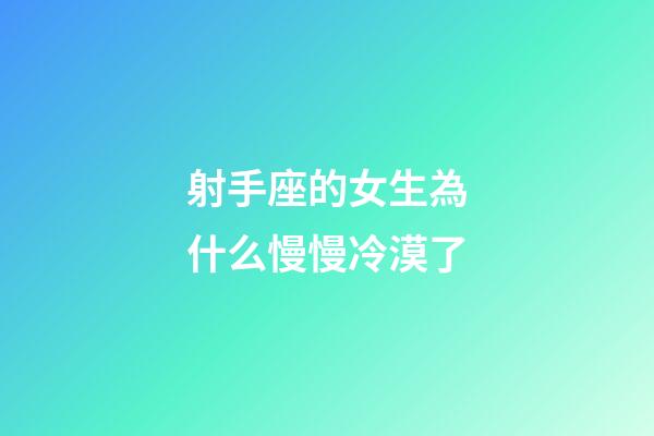 射手座的女生為什么慢慢冷漠了-第1張-星座運勢-玄機派