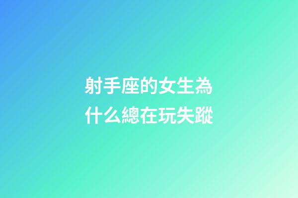 射手座的女生為什么總在玩失蹤-第1張-星座運勢-玄機派