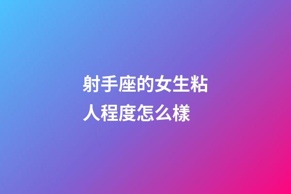 射手座的女生粘人程度怎么樣-第1張-星座運(yùn)勢(shì)-玄機(jī)派