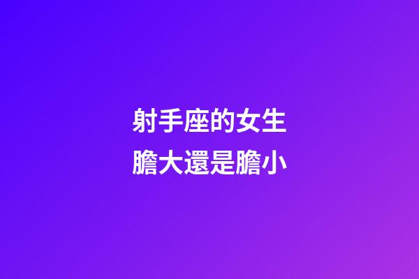 射手座的女生膽大還是膽小-第1張-星座運勢-玄機派