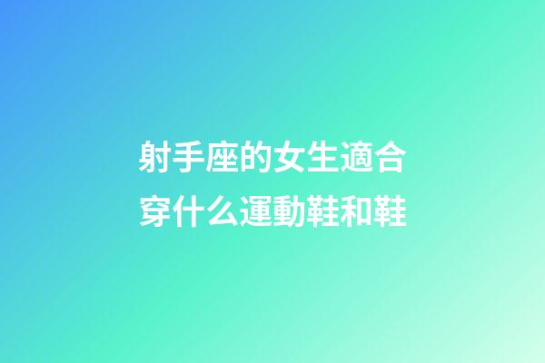 射手座的女生適合穿什么運動鞋和鞋-第1張-星座運勢-玄機派