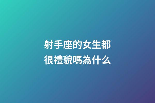 射手座的女生都很禮貌嗎為什么-第1張-星座運(yùn)勢(shì)-玄機(jī)派