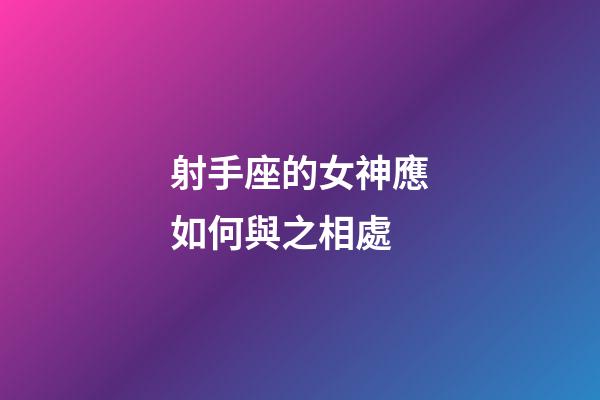 射手座的女神應如何與之相處-第1張-星座運勢-玄機派