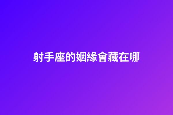 射手座的姻緣會藏在哪-第1張-星座運勢-玄機派