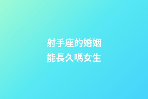 射手座的婚姻能長久嗎女生-第1張-星座運勢-玄機派