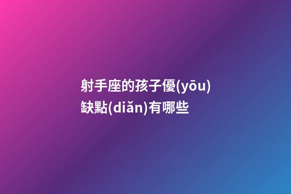 射手座的孩子優(yōu)缺點(diǎn)有哪些-第1張-星座運(yùn)勢(shì)-玄機(jī)派