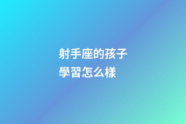 射手座的孩子學習怎么樣-第1張-星座運勢-玄機派