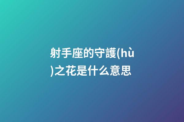 射手座的守護(hù)之花是什么意思