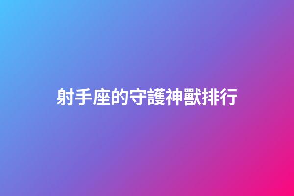 射手座的守護神獸排行-第1張-星座運勢-玄機派