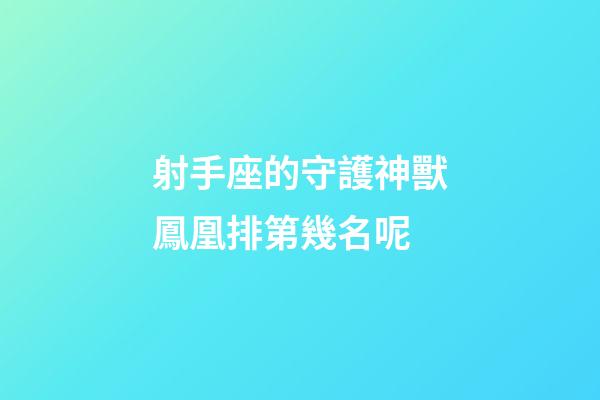 射手座的守護神獸鳳凰排第幾名呢