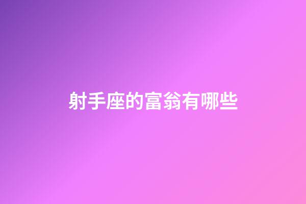 射手座的富翁有哪些-第1張-星座運(yùn)勢-玄機(jī)派