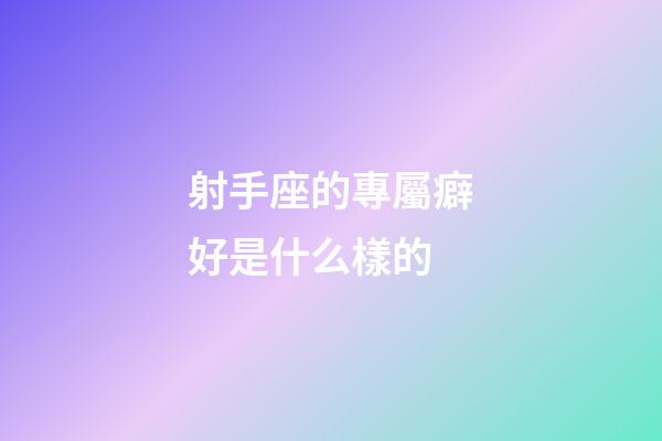 射手座的專屬癖好是什么樣的