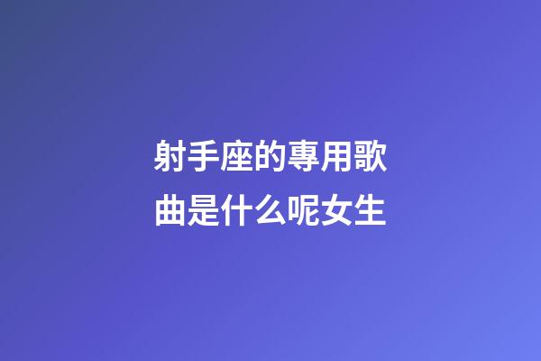 射手座的專用歌曲是什么呢女生-第1張-星座運勢-玄機派